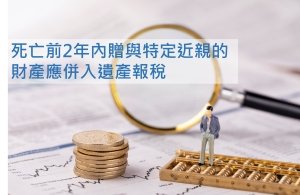 財政部：死亡前2年內贈與特定近親的財產應併入遺產報稅
